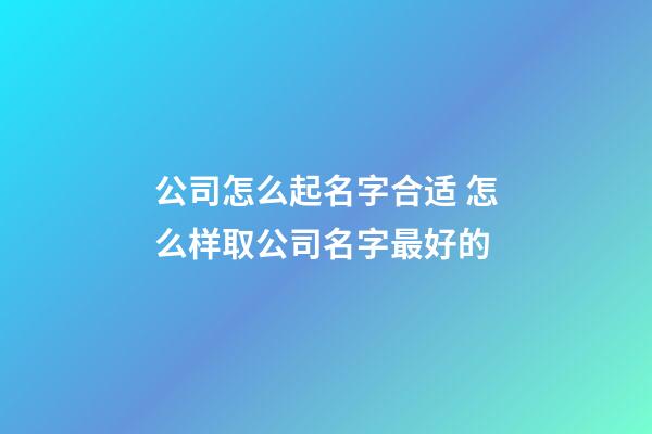 公司怎么起名字合适 怎么样取公司名字最好的-第1张-公司起名-玄机派